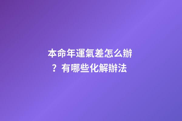 本命年運氣差怎么辦？有哪些化解辦法